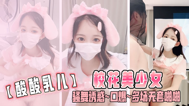 【酸酸乳儿】校花美少女 骚舞诱惑~口爆~多场无套啪啪封面图