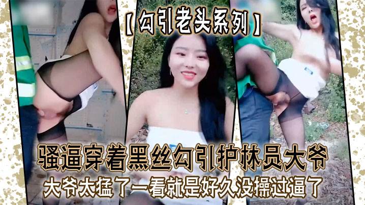 【勾引老头系列】骚逼穿着黑丝勾引护林员大爷_大爷太猛了一看就是好久没操过逼了封面图