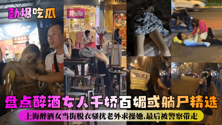 【劲爆吃瓜】盘点醉酒女人千娇百媚或躺尸精选！上海醉酒女当街脱衣骚扰老外求操她，最后被警察带走！封面图