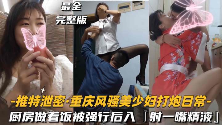 【推特泄密-重庆风骚美少妇打炮日常】厨房做着饭被强行后入，射了一嘴精液封面图