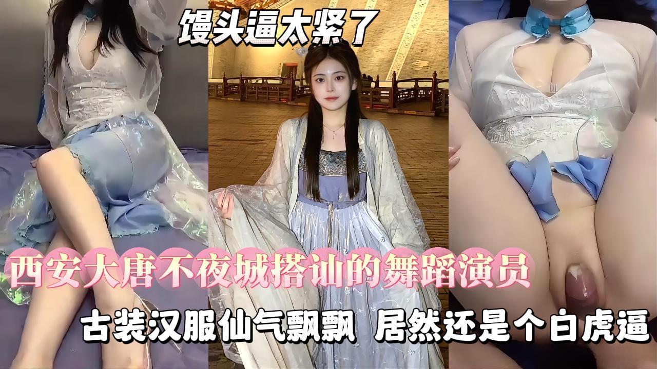 【勾搭良家少女】西安大唐不夜城搭讪的19岁舞蹈演员，古装汉服仙气飘飘，肌肤如雪，还是个白虎逼封面图