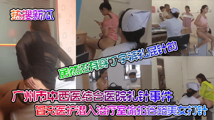 【热搜新瓜】广州市中西医结合医院扎针事件！ 冒充医护潜入治疗室偷拍各路美女打针！居然还有穿丁字裤扎屁针的！封面图