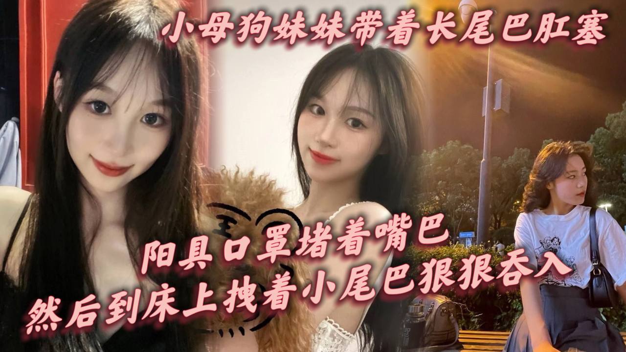 小母狗妹妹带着长尾巴肛塞阳具口罩堵着嘴巴刚到家就让这只小母狗跪在镜子前给我口爆然后到床上拽着小尾巴狠狠后入封面图