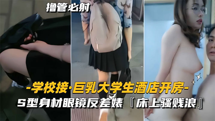 学校接巨乳大学生酒店开房S型身材眼镜反差婊床上骚贱浪封面图