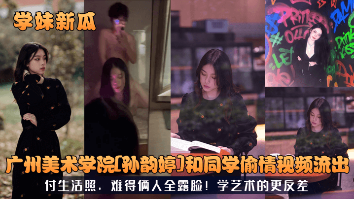 学妹新瓜广州美术学院孙韵婷和同学偷情视频流出付生活照难得俩人全露脸学艺术的更反差封面图