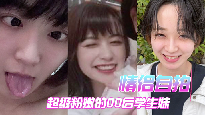 情侣自拍超级粉嫩的00后学生妹被男朋友开发后寂寞难耐一个人用手封面图