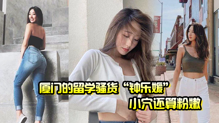 厦门的留学骚货钟乐媛小穴还算粉嫩为了满足性欲在网上到处勾引约炮封面图