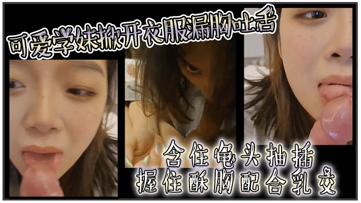 可爱学妹掀开衣服漏胸吐舌含住龟头抽插握住酥胸配合乳交封面图
