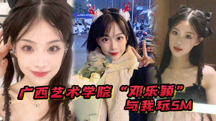 广西艺术学院邓乐颖与我玩SM身材是真好毛也是真多啊封面图