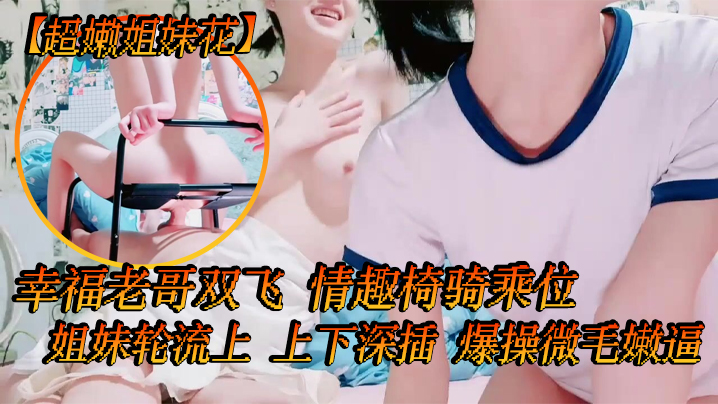 超嫩姐妹花白皙皮肤细腰美腿幸福老哥双飞情趣椅骑乘位姐妹轮流上上下深插爆操微毛嫩逼封面图