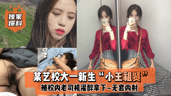 【独家爆料】某艺校大一新生“小王祖贤”被校内老司机灌醉拿下_啪啪露脸自拍无套内射!封面图