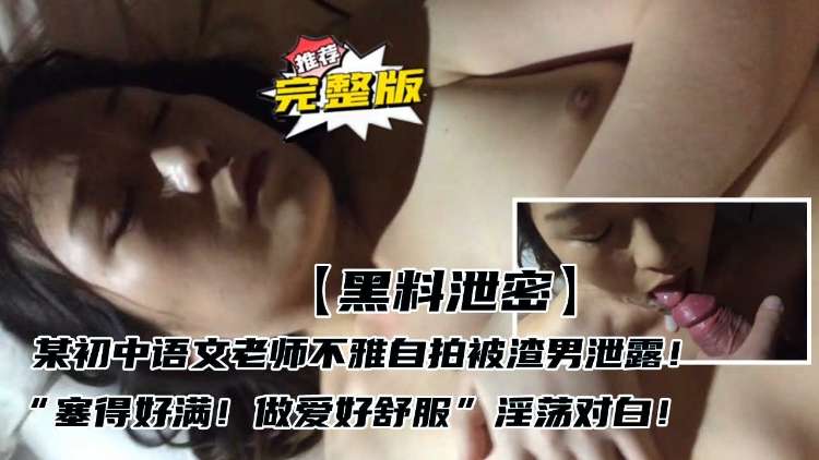 【黑料泄密】某初中语文老师不雅自拍被渣男泄露“塞得好满！做爱好舒服”淫荡对白！封面图