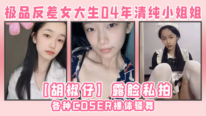 极品反差女大生04年清纯小姐姐【胡椒仔】露脸私拍，各种COSER裸体骚舞大号道具紫薇脸逼同框封面图