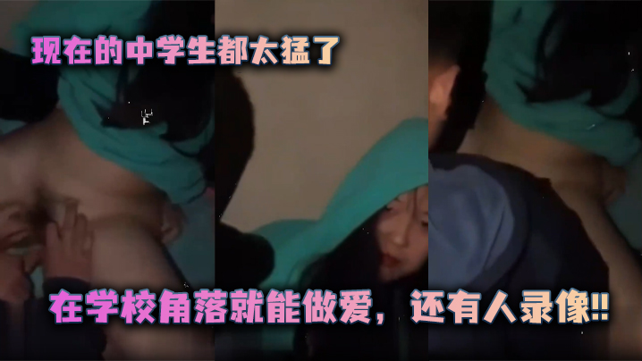 现在的中学生都太猛了，在学校角落就能做爱，还有人录像!!封面图
