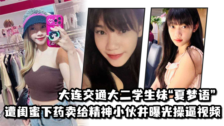 大连交通大二学生妹“夏梦语”遭闺蜜下药卖给精神小伙并曝光操逼视频封面图