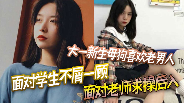 大一新生母狗喜欢老男人面对学生不屑一顾，面对老师求操后入封面图