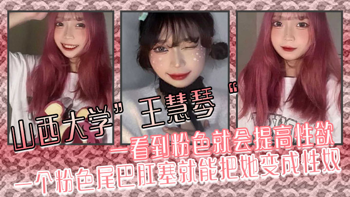 山西大学”王慧琴“ 一看到粉色就会提高性欲，一个粉色尾巴肛塞就能把她变成性奴封面图