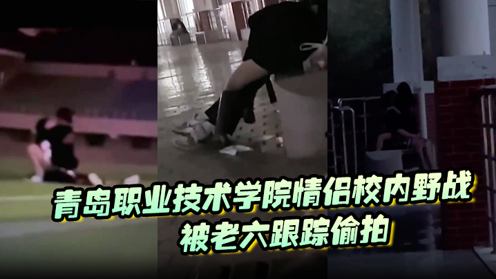青岛职业技术学院情侣校内野战，被老六跟踪偷拍封面图