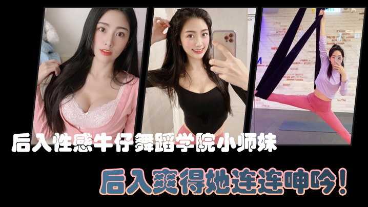 后入性感牛仔舞蹈学院小师妹，亮闪闪的肌肤、迷人可口的小香穴，后入爽得她连连呻吟！封面图