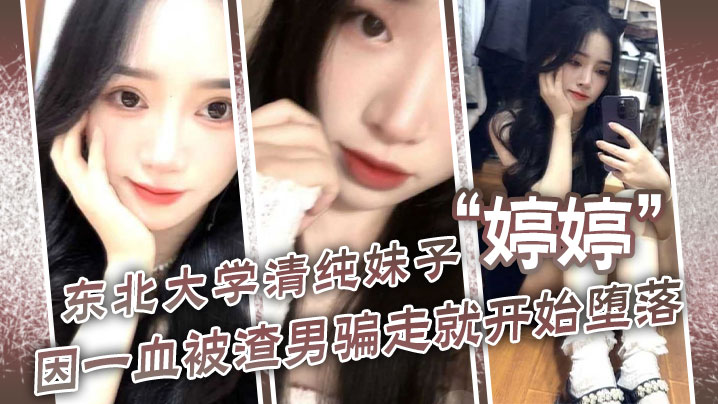 东北大学清纯妹子“ 东北大学清纯妹子”因一血被渣男骗走就开始堕落，到处找处男骗第一次封面图