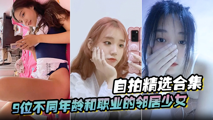 【自拍精选合集】9位不同年龄和职业的邻居少女，清纯学妹，啪啪的时候都是出奇一致的淫荡，贵在真实封面图