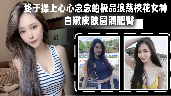 终于操上心心念念的极品浪荡校花女神_白嫩皮肤圆润肥臀_后入猛烈爆操淫叫封面图