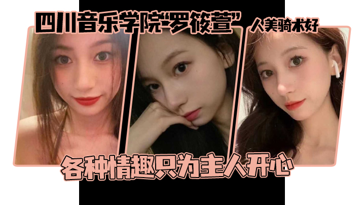 这个颜值真的顶啊，四川音乐学院“罗筱萱”人美骑术好 ，各种情趣只为主人开心封面图
