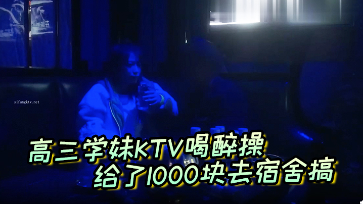 高三学妹KTV喝醉操，给了1000块去宿舍搞，主动自拍封面图