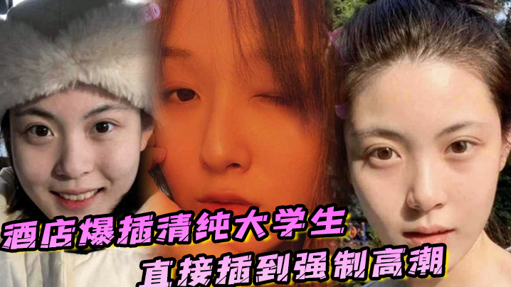 酒店爆插清纯大学生直接插到强制高潮，妹子被操的疼哭了封面图