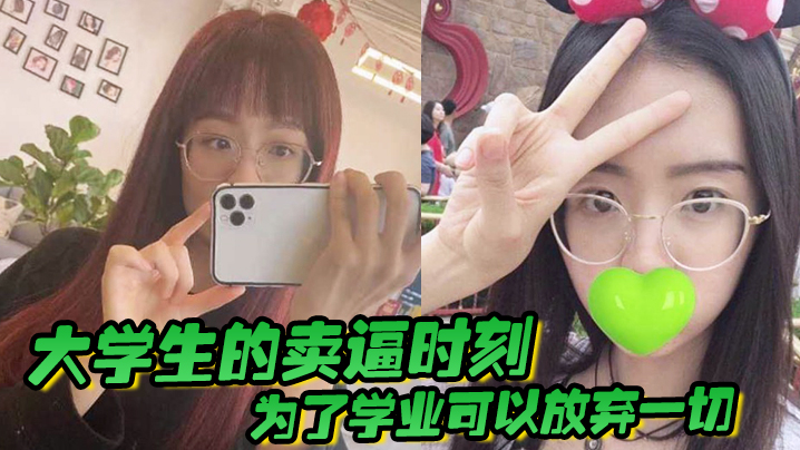 大学生的卖逼时刻，为了学业可以放弃一切，被不带套操肿嫩逼封面图