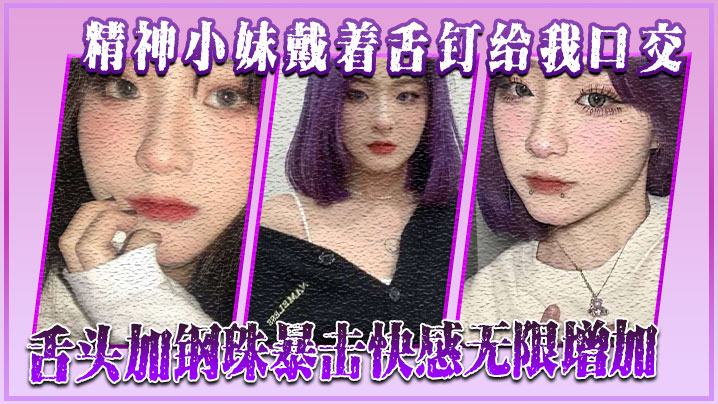 精神小妹戴着舌钉给我口交，舌头加钢珠暴击快感无限增加封面图