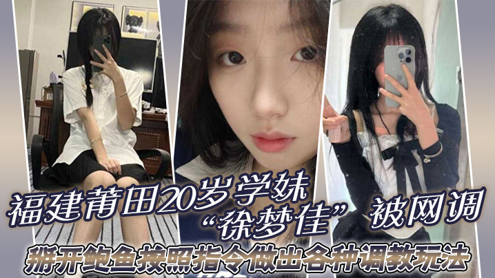 福建莆田20岁学妹“徐梦佳”被网调，掰开鲍鱼按照指令做出各种调教玩法！封面图