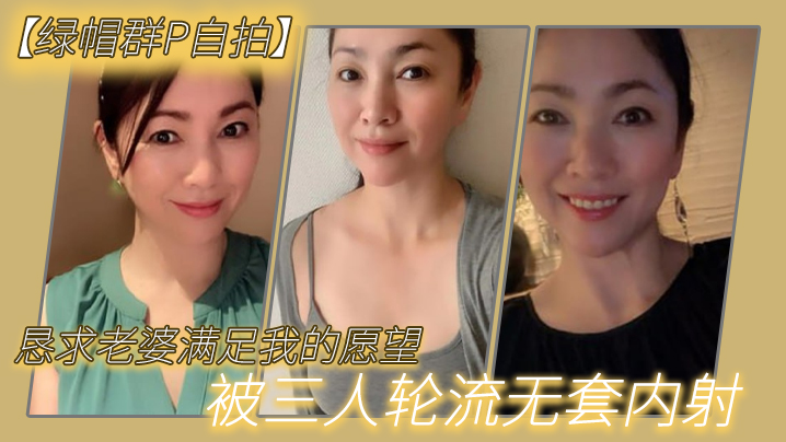绿帽群P自拍恳求老婆满足我的愿望被三人轮流无套内射封面图