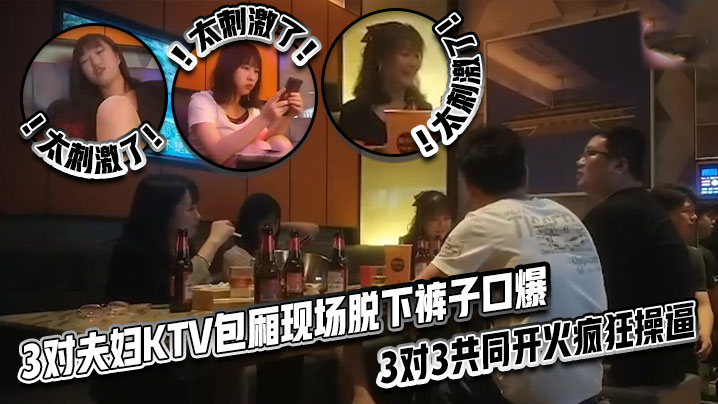 太刺激了3对夫妇KTV包厢现场脱下裤子口爆3对3共同开火疯狂操逼封面图