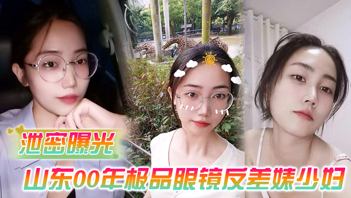 【泄密曝光】被老公流出山东00年极品眼镜反差婊少妇曹X可性生活曝光性和海友性爱视频封面图