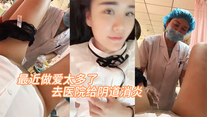 最近做爱太多了去医院给阴道消炎医生你清新干净一点呀啊轻点放心吧清洗很干净的嘿嘿封面图