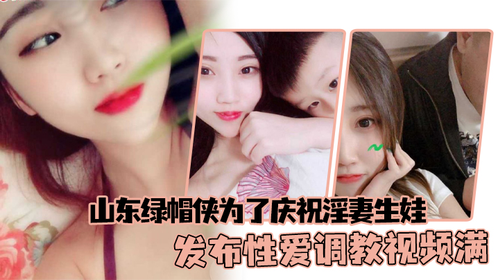 山东绿帽侠为了庆祝淫妻生娃发布性爱调教视频满足两个人的欲望封面图