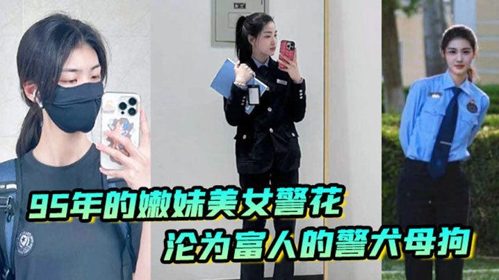 【李雨涵】最美警花张津瑜接班人95年在岗嫩妹女警被爆出不雅照和视频，美女警花沦为富人的封面图