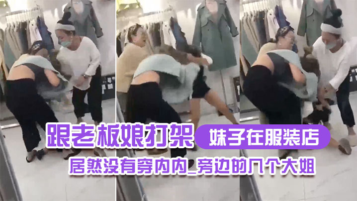 妹子在.服装.店跟老板娘.打架.居然没.有穿内.内_旁边.的几个.大姐_哎.呀_哎.呀_咋内裤.都没穿哪0封面图