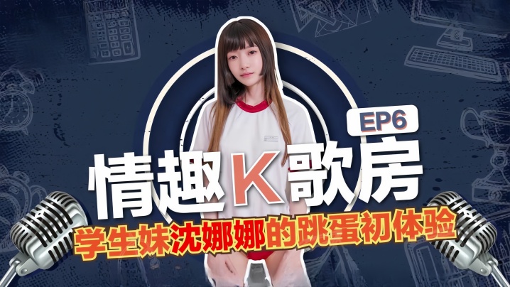 沈娜娜情趣K歌房EP6-学生妹沈娜娜的跳蛋K歌初体验封面图