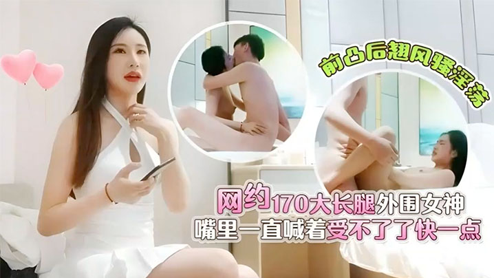 肥屍哥探花3000元网约170大长腿外围女神前凸后翘风骚淫荡嘴里一直喊着受不了了快一点封面图