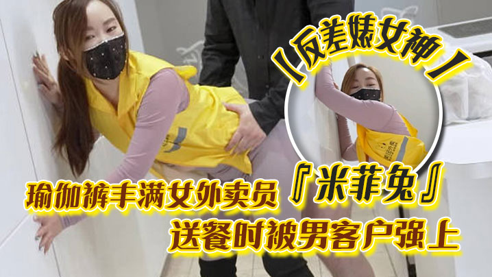 反差婊女神米菲兔瑜伽裤丰满女外卖员送餐时被男客户强上为拿到小费主动献出小穴封面图