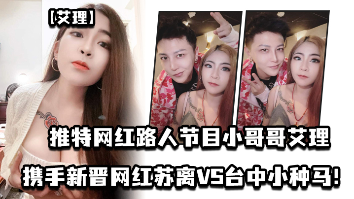 艾理推特网红路人节目小哥哥艾理_携手新晋男优邓佳华好友网红苏离VS台中小种马封面图