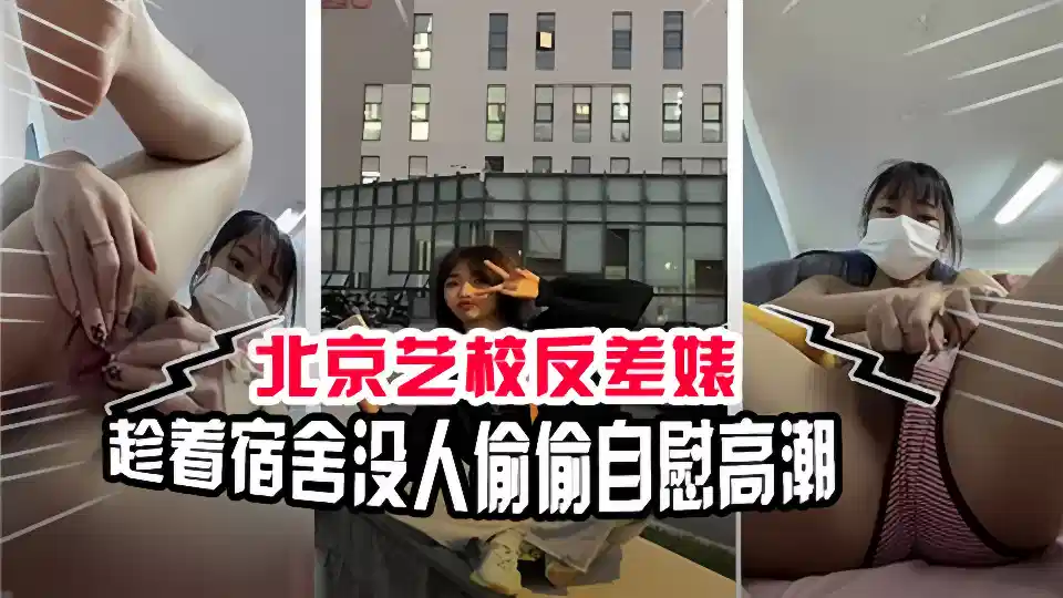 北京艺校反差婊！趁着宿舍没人偷偷自慰高潮封面图