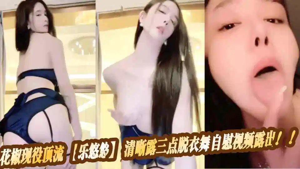 花椒现役顶流【乐悠悠】清晰露三点脱衣舞自慰视频露出！！封面图