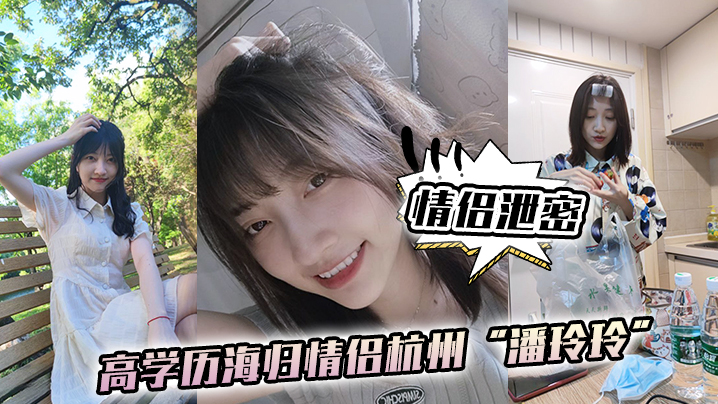 【情侣泄密】高学历海归情侣杭州“潘玲玲”和眼镜男友日常性爱自拍封面图