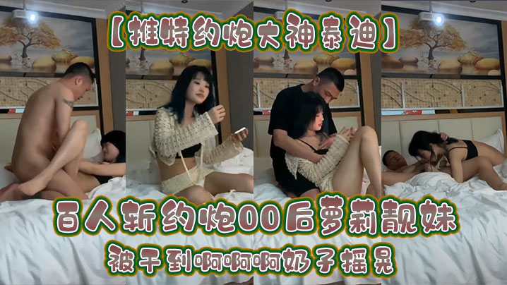 【推特约炮大神泰迪】百人斩约炮00后萝莉靓妹被干到啊啊啊奶子摇晃封面图