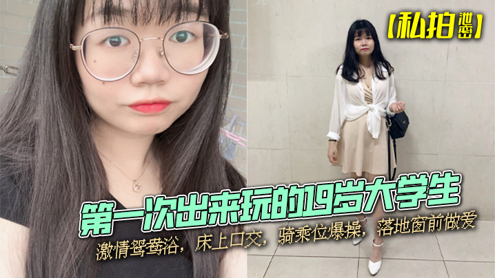 【私拍泄密】第一次出来玩的19岁大学生，激情鸳鸯浴，床上口交，骑乘位爆操，落地窗前做爱封面图