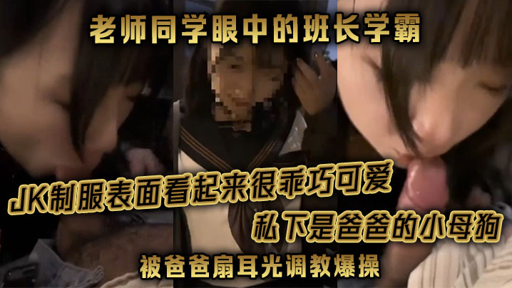 【老师同学眼中的班长学霸】JK制服表面看起来很乖巧可爱，私下是爸爸的小母狗被爸爸扇耳光调教爆操！封面图