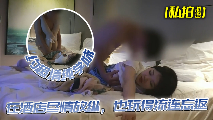 【私拍泄密】约超清纯学妹，完美露脸，在酒店尽情放纵，也玩得流连忘返封面图